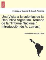 Una Visita a la colonias de la Rep�blica Argentina. Tomado de la Tribuna Nacional. Introducci�n de A. Lamas.] TOMO I 0274640406 Book Cover