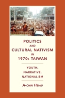 Politics and Cultural Nativism in 1970s Taiwan: Youth, Narrative, Nationalism 0231200536 Book Cover