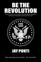 Be The Revolution: How Occupy Wall Street and the Bernie Sanders Movement Reshaped American Politics B0CLJXZ5Q5 Book Cover