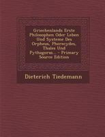 Griechenlands Erste Philosophen Oder Leben Und Systeme Des Orpheus, Pherecydes, Thales Und Pythagoras... 1018663452 Book Cover