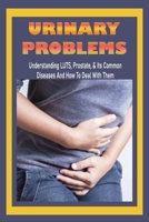 Urinary Problems: Understanding LUTS, Prostate, & Its Common Diseases, And How To Deal With Them: Luts Treatment Guidelines B095GQG595 Book Cover