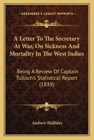 A Letter To The Secretary At War, On Sickness And Mortality In The West Indies: Being A Review Of Captain Tulloch's Statistical Report 1437458866 Book Cover