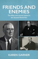 Friends and Enemies: The Allies and Neutral Ireland in the Second World War 1526172038 Book Cover