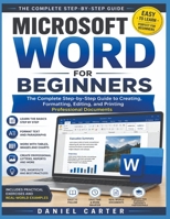MICROSOFT WORD FOR BEGINNERS: The Complete Step-by-Step Guide to Creating, Formatting, Editing, and Printing Professional Documents B0HCL71TQV Book Cover