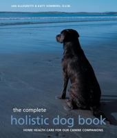 Complete Holistic Dog Book: Home Health Care for Our Canine Companions