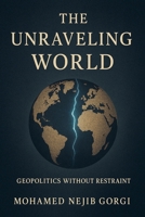 The Unravelling World: Geopolitics Without Restraint B0GSS8TXN9 Book Cover