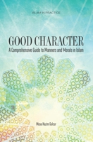 Good Character: A Comprehensive Guide to Manners and Morals in Islam 159784134X Book Cover