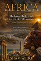 AFRICA: The Name, the Legend, and the Eternal Continent, A Journey Through the Origins of a Name and the Glorious Civilizations That Shaped the World B0H6TSRVS8 Book Cover