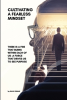 Cultivating a Fearless Mindset: There Is a Fire That Burns Within Each of Us -A Force That Drives Us to See Purpose 1300710721 Book Cover