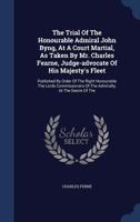 The Trial of the Honourable Admiral John Byng, at A Court Martial, as Taken by Mr. Charles Fearne, Judge-Advocate of his Majesty's Fleet 1275107052 Book Cover