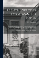 French Exercises for Advanced Pupils: Containing the Principal Rules of French Syntax, Numerous French and English Exercises On Rules and Idioms, and ... and Sentences, Familiar Phrases, and Proverbs 101712177X Book Cover