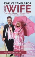 Twelve Camels For Your Wife: An Englishman's Lifelong Love Affair With Turkey B091WHXRRX Book Cover
