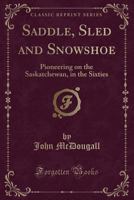 Saddle, Sled and Snowshoe: Pioneering on the Saskatchewan in the Sixties 9357728791 Book Cover