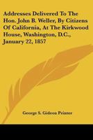Addresses Delivered to the Hon. John B. Weller, by Citizens of California, at the Kirkwood House, Washington, D.C., January 22, 1857 0548410410 Book Cover