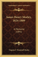 James Henry Morley, 1824-1889: A Memorial 1166149730 Book Cover