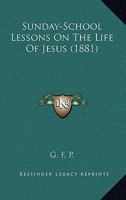 Sunday-School Lessons On The Life Of Jesus 143749725X Book Cover
