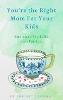 You're the Right Mom For Your Kids: Bite-sized Pep Talks Just For You 099059288X Book Cover