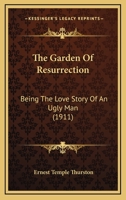 The Garden of Resurrection, Being the Love Story of an Ugly Man 0548846987 Book Cover