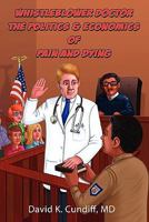 Whistleblower Doctor--The Politics and Economics of Pain and Dying 0976157136 Book Cover