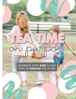 Tea Time On Purpose: Celebrate Who God Is and Who He Created You to Be null Book Cover