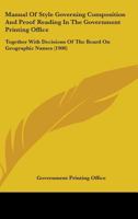 Manual Of Style Governing Composition And Proof Reading In The Government Printing Office: Together With Decisions Of The Board On Geographic Names 1164869035 Book Cover