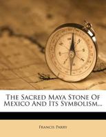 The Sacred Maya Stone Of Mexico And Its Symbolism 1347878440 Book Cover