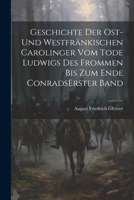 Geschichte Der Ost-und Westfränkischen Carolinger Vom Tode Ludwigs Des Frommen Bis Zum Ende Conrads erster band 1022618377 Book Cover