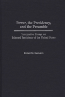 Power, the Presidency and the Preamble: Interpretive Essays on Selected Presidents of the United States 0275973352 Book Cover