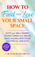 How to Find and Love Your Small Space: Outfit Your Small Gourmet Kitchen, Furnish Your Amazing Space Using Wellness Colors and Store All Your Stuff 0578920271 Book Cover