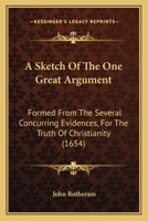 A Sketch of the One Great Argument: Formed from the Several Concurring Evidences, for the Truth of Christianity 1165888599 Book Cover