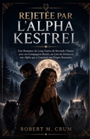 REJETÉE PAR L'ALPHA KESTREL: Une Romance de Loup-Garou de Seconde Chance avec un Compagnon Rejeté, un Lien du Destin et une Alpha qui a Construit son Propre Royaume (French Edition) B0HG712MRP Book Cover