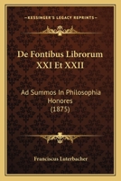 De Fontibus Librorum XXI Et XXII: Ad Summos In Philosophia Honores (1875) 1160855056 Book Cover