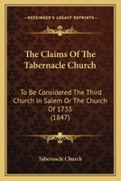 The Claims Of The Tabernacle Church: To Be Considered The Third Church In Salem Or The Church Of 1735 1120753651 Book Cover