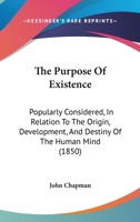 The Purpose Of Existence: Popularly Considered, In Relation To The Origin, Development, And Destiny Of The Human Mind 1142908267 Book Cover