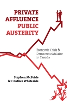 Private Affluence, Public Austerity: Economic Crisis and Democratic Malaise in Canada 1552664031 Book Cover