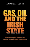 Gas, Oil and the Irish State: Understanding the Dynamics and Conflicts of Hydrocarbon Management 1526122804 Book Cover