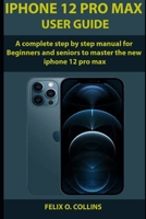 iPhone 12 PRO MAX USER GUIDE: A Complete Step By Step Manual for Beginners and seniors to Master the New iPhone 12 Pro Max B08W3K8PCT Book Cover