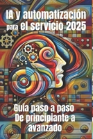IA y automatización para el servicio 2025: Guía paso a paso de principiante a avanzado: De los chatbots a los flujos de trabajo inteligentes (Español) (Spanish Edition) B0DSMW6GLP Book Cover