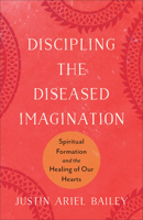 Discipling the Diseased Imagination: Spiritual Formation and the Healing of Our Hearts 154096986X Book Cover