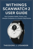 WITHINGS SCANWATCH 2 USER GUIDE: Your Complete Health, Fitness, and Lifestyle Companion to a Smarter Daily Routine B0FQ62C324 Book Cover