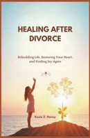 HEALING AFTER DIVORCE: Rebuilding Life, Restoring Your Heart, and Finding Joy Again B0F2ZWYBZC Book Cover