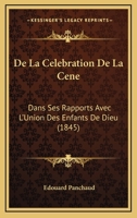 De La Celebration De La Cene: Dans Ses Rapports Avec L'Union Des Enfants De Dieu (1845) 1279335610 Book Cover