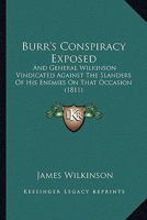 Burr's conspiracy exposed ; and General Wilkinson vindicated against the slanders of his enemies on that important occasion 1165333279 Book Cover