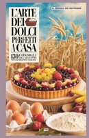 L'ARTE DEI DOLCI PERFETTI A CASA: 130 CONSIGLI DEI MAESTRI PER UN RISULTATO SUBLIME (Italian Edition) B0DSZZT5VC Book Cover