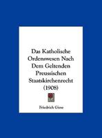 Das Katholische Ordenswesen Nach Dem Geltenden Preussischen Staatskirchenrecht (1908) 1160366845 Book Cover