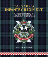 Calgary's Infantry Regiment: A Pictorial History of the Calgary Highlanders 096946164X Book Cover