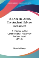 The Am Ha-aretz, the Ancient Hebrew Parliament, a Chapter in the Constitutional History of Ancient Israel 1014937523 Book Cover