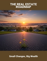 The Real Estate Roadmap: Small Changes, Big Wealth B0FNWY5TFM Book Cover