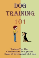 Dog Training 101: Training Tips That Considerations To Ages And Stages Of Development Of A Dog: Raise The Perfect Dog null Book Cover