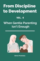 FROM DISCIPLINE TO DEVELOPMENT, Vol.4: When Gentle Parenting Isn't Enough: A Warm-and-Firm Guide for Raising Intense, Sensitive, and Spirited Kids — ... Shame, Fear, or 45-Minute Tantrums (Ages 0–6) B0H2DTVV38 Book Cover